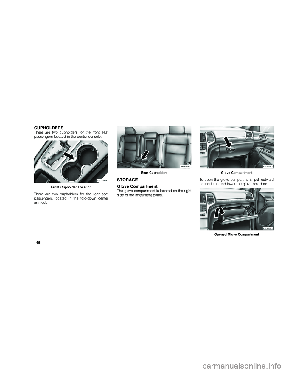 JEEP GRAND CHEROKEE 2010  Owner handbook (in English) 
CUPHOLDERSThere are two cupholders for the front seat
passengers located in the center console.
There are two cupholders for the rear seat
passengers located in the fold-down center
armrest.
STORAGE
