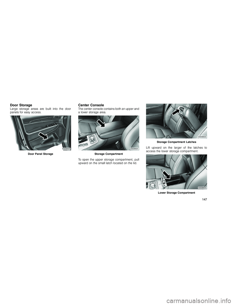 JEEP GRAND CHEROKEE 2010  Owner handbook (in English) 
Door StorageLarge storage areas are built into the door
panels for easy access.Center ConsoleThe center console contains both an upper and
a lower storage area.
To open the upper storage compartment,