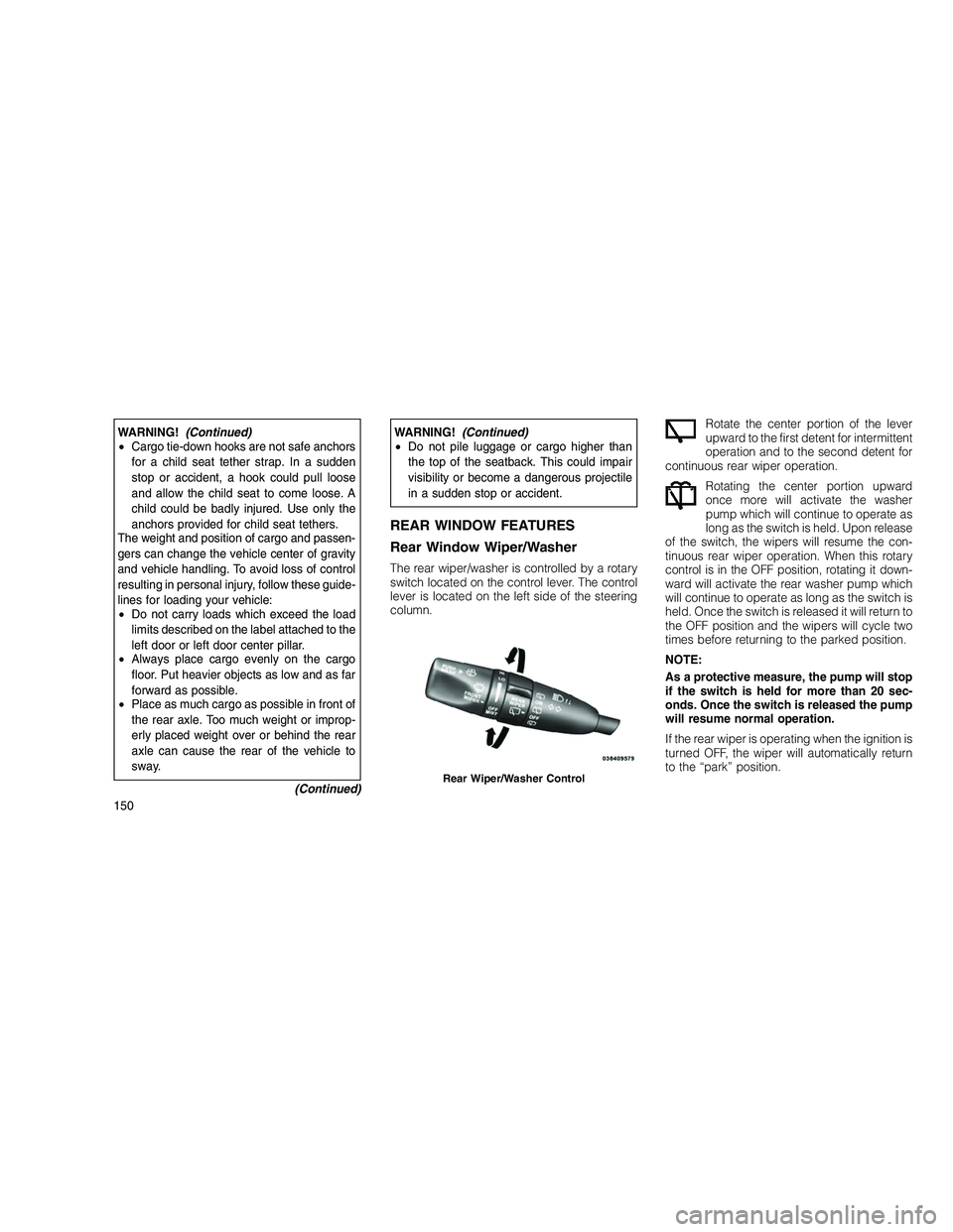JEEP GRAND CHEROKEE 2010 Owner handbook (in English)
WARNING!(Continued)
• Cargo tie-down hooks are not safe anchors
for a child seat tether strap. In a sudden
stop or accident, a hook could pull loose
and allow the child seat to come loose. A
child JEEP GRAND CHEROKEE 2010 Owner handbook (in English)
WARNING!(Continued)
• Cargo tie-down hooks are not safe anchors
for a child seat tether strap. In a sudden
stop or accident, a hook could pull loose
and allow the child seat to come loose. A
child
