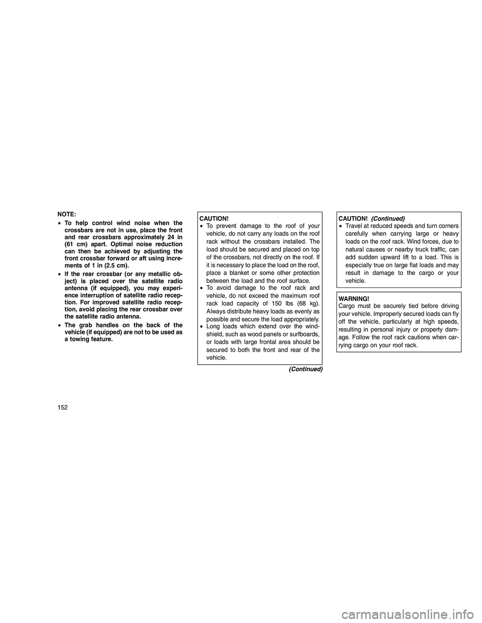 JEEP GRAND CHEROKEE 2011  Owner handbook (in English) 
NOTE:
•To help control wind noise when the
crossbars are not in use, place the front
and rear crossbars approximately 24 in
(61 cm) apart. Optimal noise reduction
can then be achieved by adjusting 