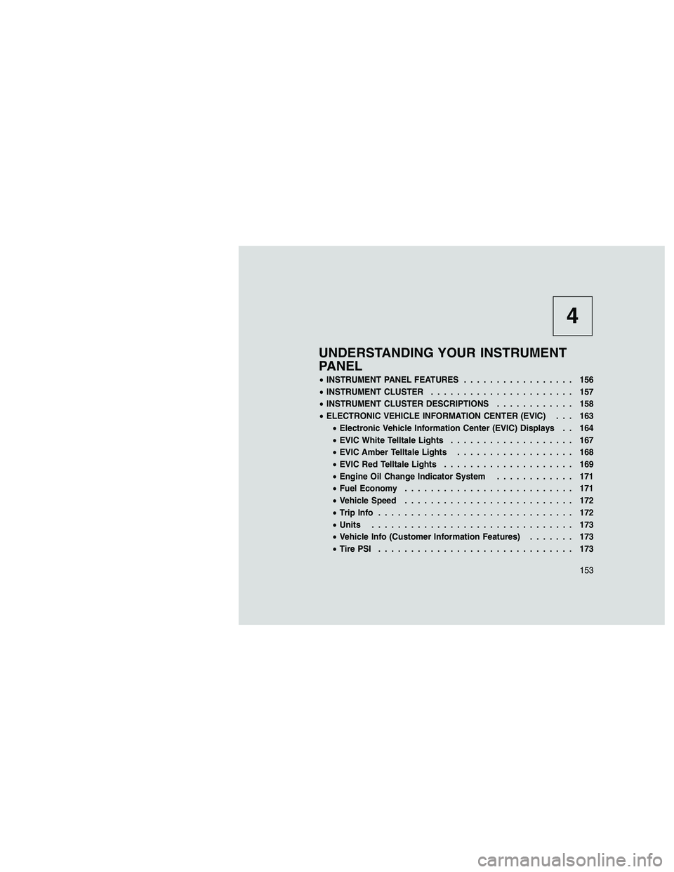 JEEP GRAND CHEROKEE 2010  Owner handbook (in English) 
4
UNDERSTANDING YOUR INSTRUMENT
PANEL
•INSTRUMENT PANEL FEATURES ................. 156
• INSTRUMENT CLUSTER ...................... 157
• INSTRUMENT CLUSTER DESCRIPTIONS ............ 158
• ELE