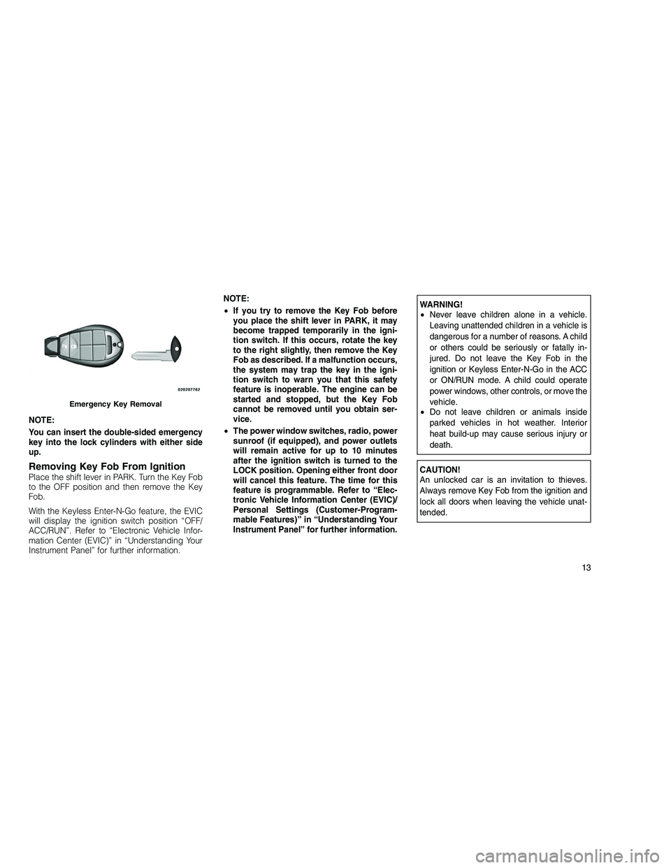JEEP GRAND CHEROKEE 2010 Owner handbook (in English)
NOTE:
You can insert the double-sided emergency
key into the lock cylinders with either side
up.
Removing Key Fob From IgnitionPlace the shift lever in PARK. Turn the Key Fob
to the OFF position and JEEP GRAND CHEROKEE 2010 Owner handbook (in English)
NOTE:
You can insert the double-sided emergency
key into the lock cylinders with either side
up.
Removing Key Fob From IgnitionPlace the shift lever in PARK. Turn the Key Fob
to the OFF position and