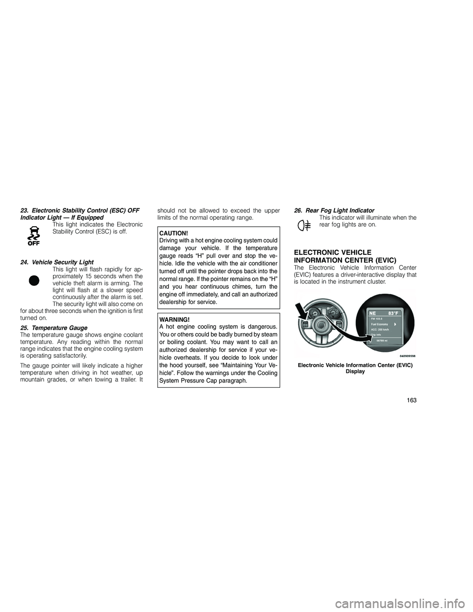 JEEP GRAND CHEROKEE 2011  Owner handbook (in English) 
23. Electronic Stability Control (ESC) OFF
Indicator Light — If EquippedThis light indicates the Electronic
Stability Control (ESC) is off.
24. Vehicle Security Light This light will flash rapidly 