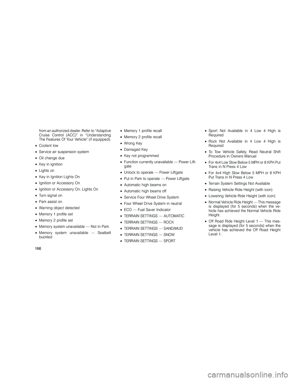 JEEP GRAND CHEROKEE 2010  Owner handbook (in English) 
from an authorized dealer. Refer to “Adaptive
Cruise Control (ACC)” in “Understanding
The Features Of Your Vehicle” (if equipped).
• Coolant low
• Service air suspension system
• Oil ch