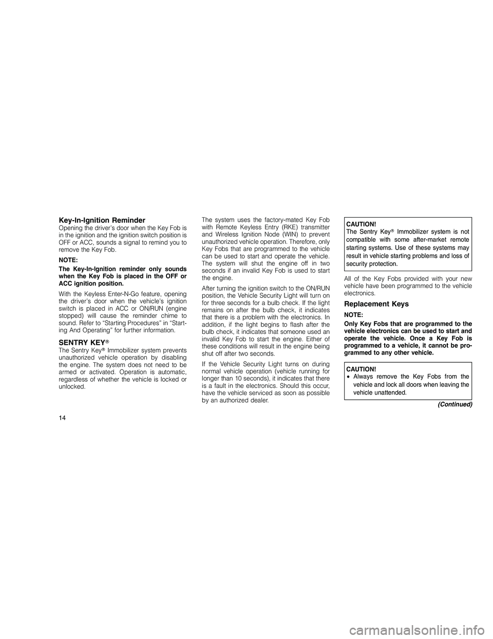 JEEP GRAND CHEROKEE 2010 Owner handbook (in English)
Key-In-Ignition ReminderOpening the driver’s door when the Key Fob is
in the ignition and the ignition switch position is
OFF or ACC, sounds a signal to remind you to
remove the Key Fob.
NOTE:
The JEEP GRAND CHEROKEE 2010 Owner handbook (in English)
Key-In-Ignition ReminderOpening the driver’s door when the Key Fob is
in the ignition and the ignition switch position is
OFF or ACC, sounds a signal to remind you to
remove the Key Fob.
NOTE:
The