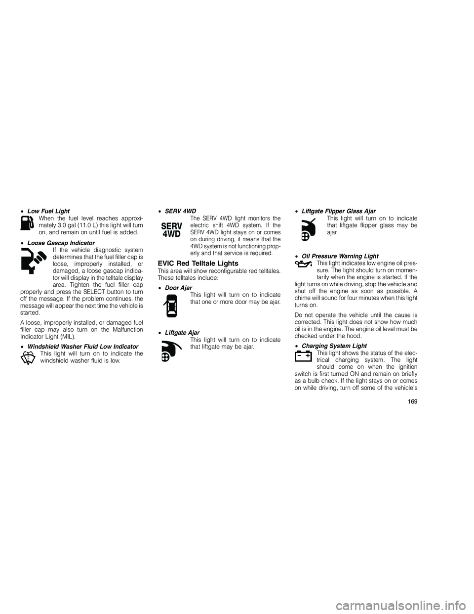 JEEP GRAND CHEROKEE 2010  Owner handbook (in English) 
•Low Fuel Light
When the fuel level reaches approxi-
mately 3.0 gal (11.0 L) this light will turn
on, and remain on until fuel is added.
• Loose Gascap Indicator
If the vehicle diagnostic system
