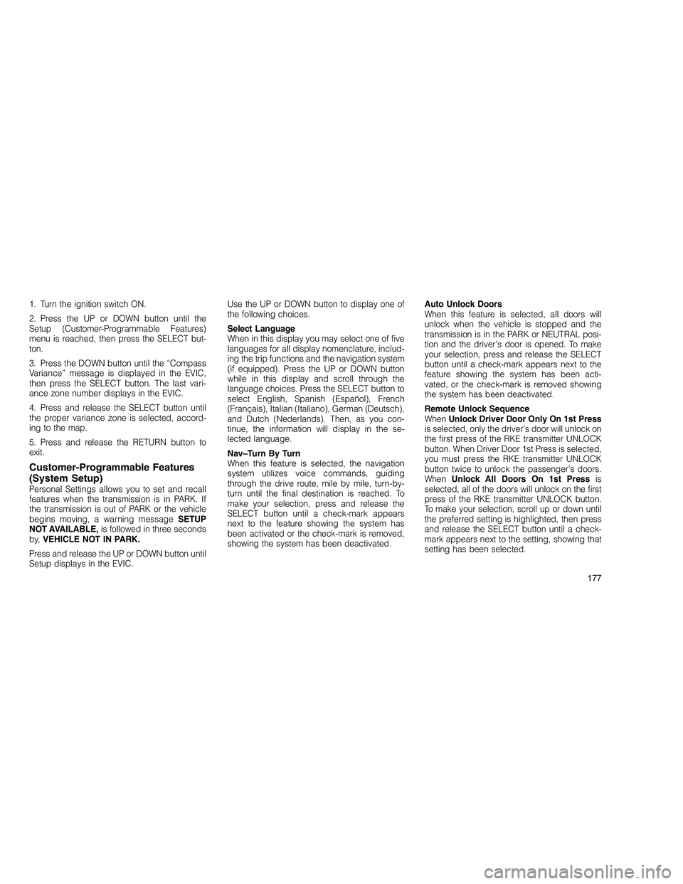 JEEP GRAND CHEROKEE 2010  Owner handbook (in English) 
1. Turn the ignition switch ON.
2. Press the UP or DOWN button until the
Setup (Customer-Programmable Features)
menu is reached, then press the SELECT but-
ton.
3. Press the DOWN button until the “