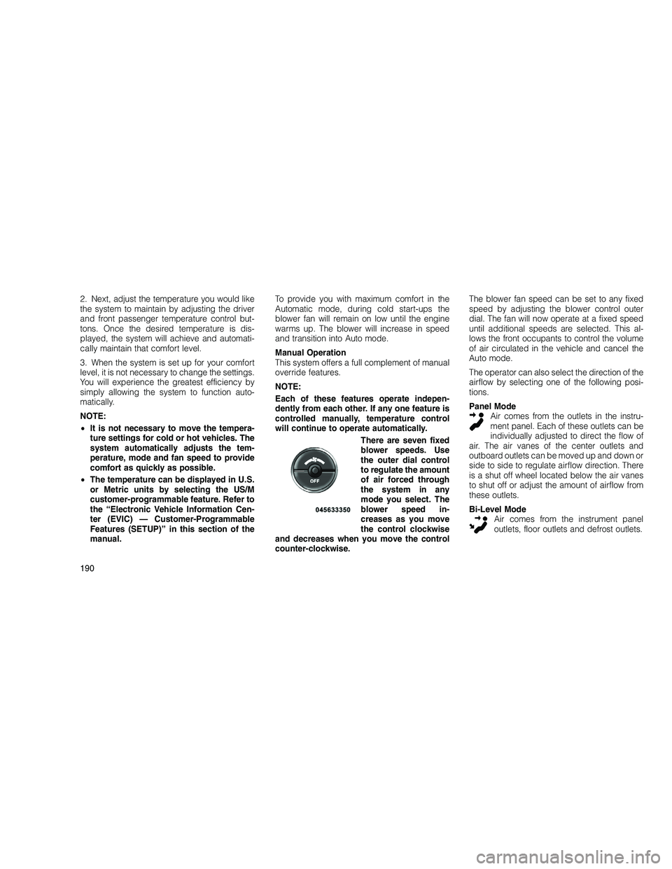 JEEP GRAND CHEROKEE 2010  Owner handbook (in English) 
2. Next, adjust the temperature you would like
the system to maintain by adjusting the driver
and front passenger temperature control but-
tons. Once the desired temperature is dis-
played, the syste
