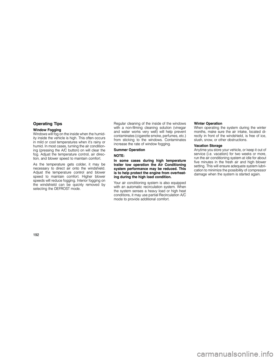 JEEP GRAND CHEROKEE 2010  Owner handbook (in English) 
Operating Tips
Window Fogging
Windows will fog on the inside when the humid-
ity inside the vehicle is high. This often occurs
in mild or cool temperatures when it’s rainy or
humid. In most cases, 