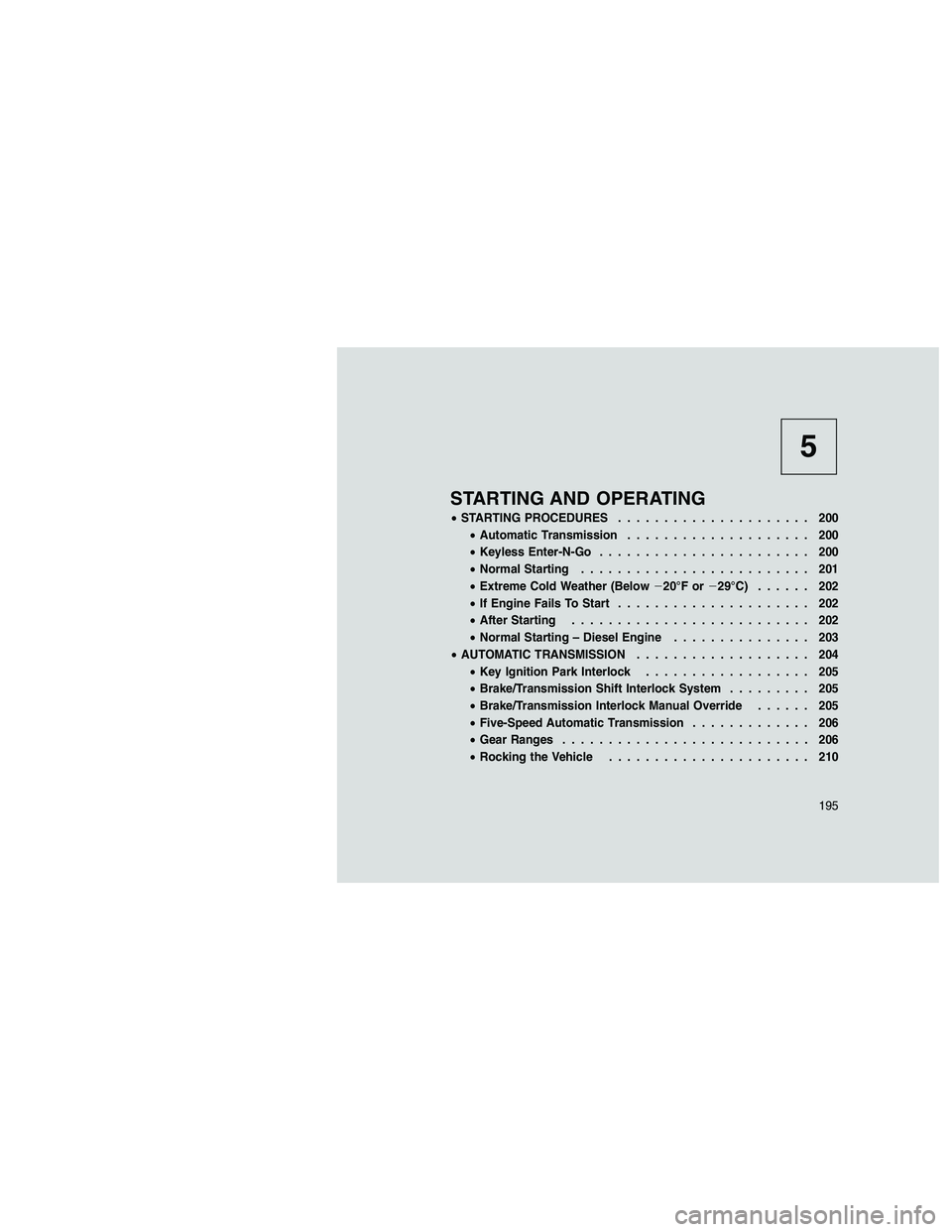 JEEP GRAND CHEROKEE 2010  Owner handbook (in English) 
5
STARTING AND OPERATING
•STARTING PROCEDURES ..................... 200
• Automatic Transmission .................... 200
• Keyless Enter-N-Go ....................... 200
• Normal Starting ..