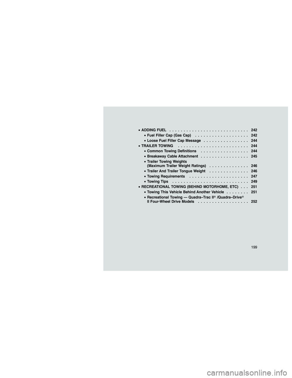 JEEP GRAND CHEROKEE 2010 Owner handbook (in English)
•ADDING FUEL ............................ 242
• Fuel Filler Cap (Gas Cap) ................... 242
• Loose Fuel Filler Cap Message ................ 244
• TRAILER TOWING ....................... JEEP GRAND CHEROKEE 2010 Owner handbook (in English)
•ADDING FUEL ............................ 242
• Fuel Filler Cap (Gas Cap) ................... 242
• Loose Fuel Filler Cap Message ................ 244
• TRAILER TOWING .......................