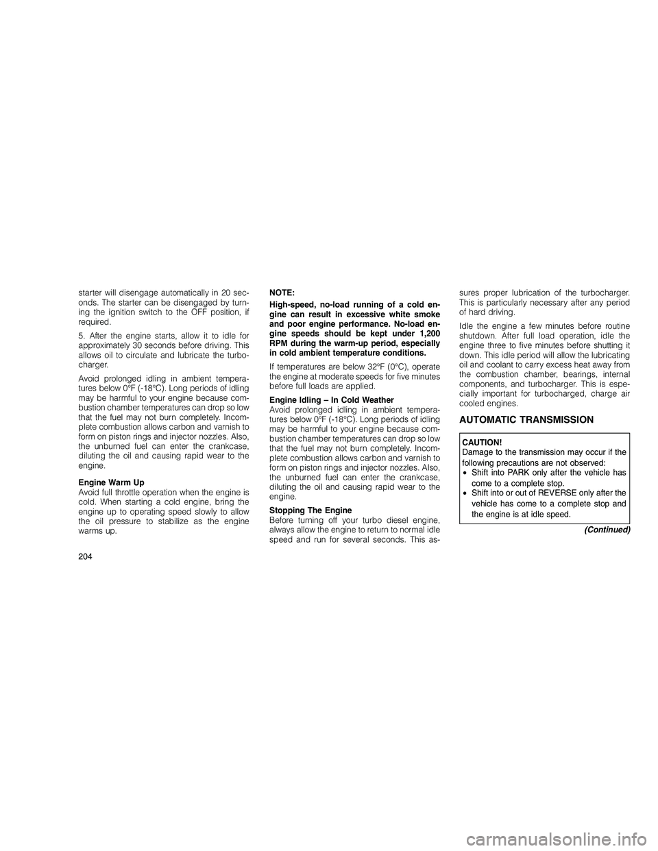 JEEP GRAND CHEROKEE 2010  Owner handbook (in English) 
starter will disengage automatically in 20 sec-
onds. The starter can be disengaged by turn-
ing the ignition switch to the OFF position, if
required.
5. After the engine starts, allow it to idle for