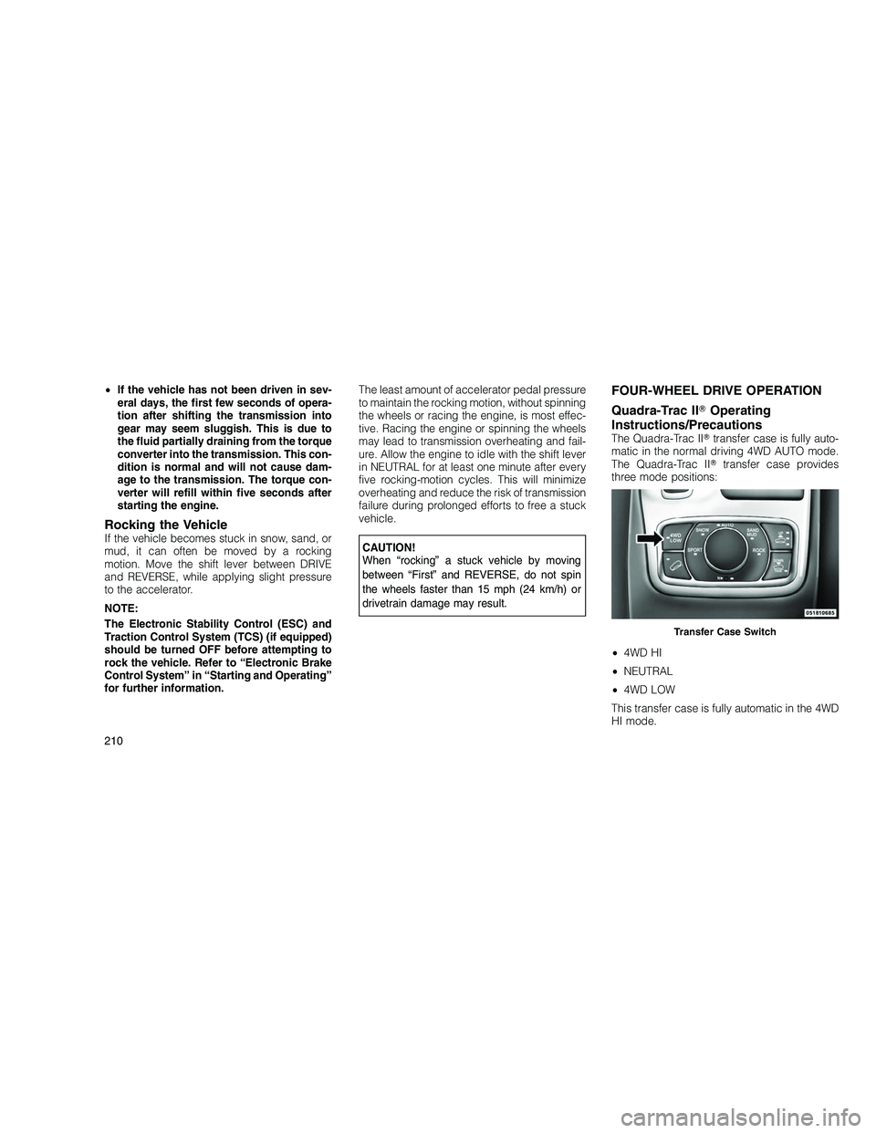 JEEP GRAND CHEROKEE 2011  Owner handbook (in English) 
•If the vehicle has not been driven in sev-
eral days, the first few seconds of opera-
tion after shifting the transmission into
gear may seem sluggish. This is due to
the fluid partially draining 