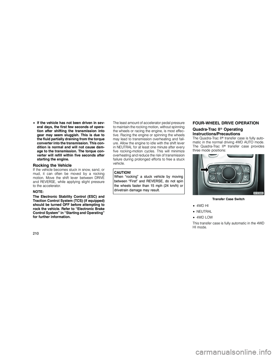 JEEP GRAND CHEROKEE 2010 Owner handbook (in English)
•If the vehicle has not been driven in sev-
eral days, the first few seconds of opera-
tion after shifting the transmission into
gear may seem sluggish. This is due to
the fluid partially draining JEEP GRAND CHEROKEE 2010 Owner handbook (in English)
•If the vehicle has not been driven in sev-
eral days, the first few seconds of opera-
tion after shifting the transmission into
gear may seem sluggish. This is due to
the fluid partially draining