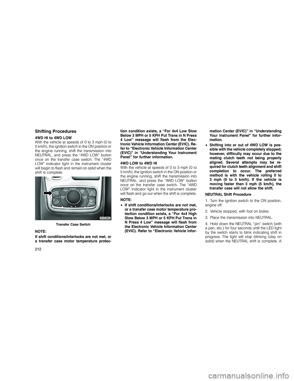 JEEP GRAND CHEROKEE 2010 Owner handbook (in English)
Shifting Procedures
4WD HI to 4WD LOW
With the vehicle at speeds of 0 to 3 mph (0 to
5 km/h), the ignition switch in the ON position or
the engine running, shift the transmission into
NEUTRAL, and pr JEEP GRAND CHEROKEE 2010 Owner handbook (in English)
Shifting Procedures
4WD HI to 4WD LOW
With the vehicle at speeds of 0 to 3 mph (0 to
5 km/h), the ignition switch in the ON position or
the engine running, shift the transmission into
NEUTRAL, and pr