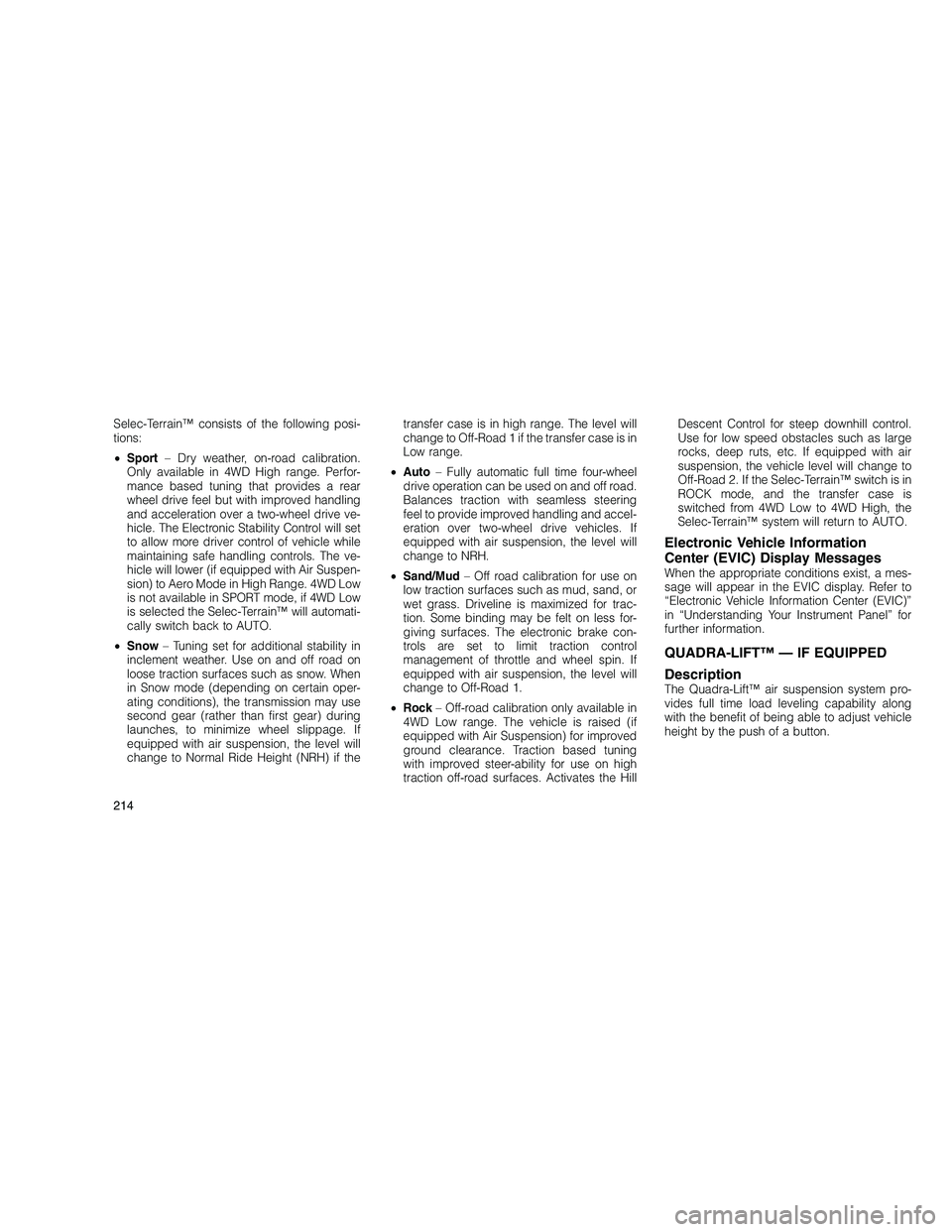 JEEP GRAND CHEROKEE 2010 Owner handbook (in English)
Selec-Terrain™ consists of the following posi-
tions:
•Sport – Dry weather, on-road calibration.
Only available in 4WD High range. Perfor-
mance based tuning that provides a rear
wheel drive fe JEEP GRAND CHEROKEE 2010 Owner handbook (in English)
Selec-Terrain™ consists of the following posi-
tions:
•Sport – Dry weather, on-road calibration.
Only available in 4WD High range. Perfor-
mance based tuning that provides a rear
wheel drive fe