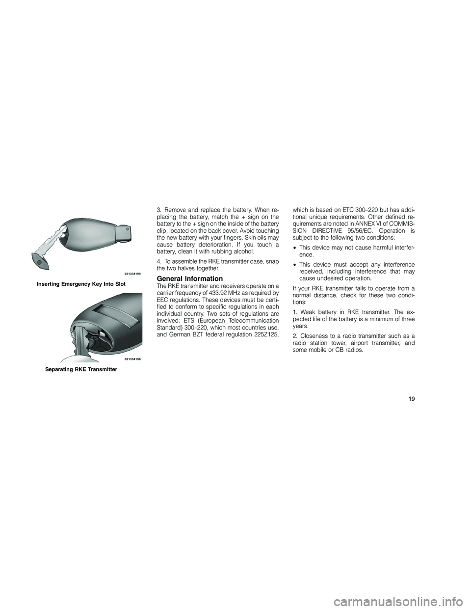 JEEP GRAND CHEROKEE 2010 Owner handbook (in English)
3. Remove and replace the battery. When re-
placing the battery, match the + sign on the
battery to the + sign on the inside of the battery
clip, located on the back cover. Avoid touching
the new bat JEEP GRAND CHEROKEE 2010 Owner handbook (in English)
3. Remove and replace the battery. When re-
placing the battery, match the + sign on the
battery to the + sign on the inside of the battery
clip, located on the back cover. Avoid touching
the new bat