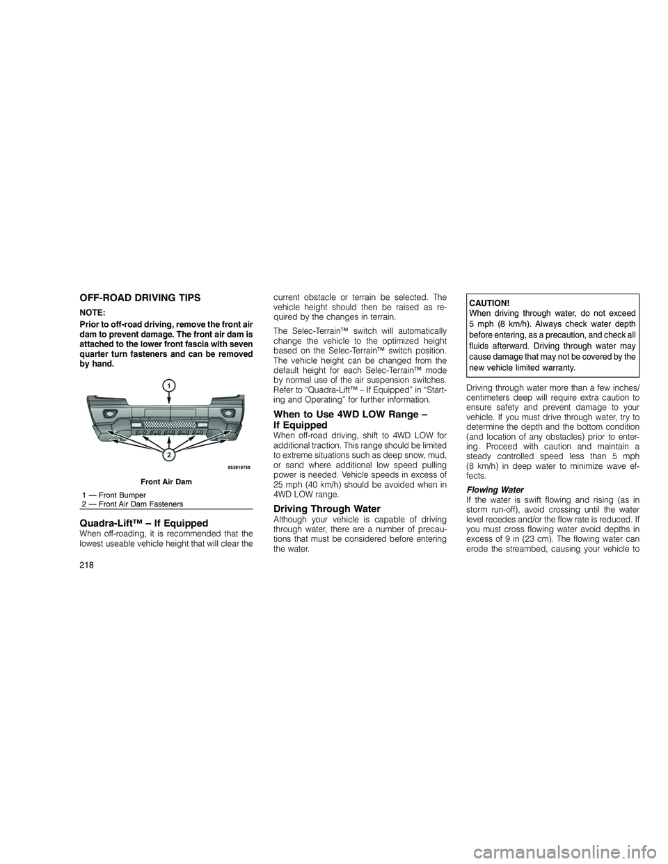 JEEP GRAND CHEROKEE 2011  Owner handbook (in English) 
OFF-ROAD DRIVING TIPS
NOTE:
Prior to off-road driving, remove the front air
dam to prevent damage. The front air dam is
attached to the lower front fascia with seven
quarter turn fasteners and can be