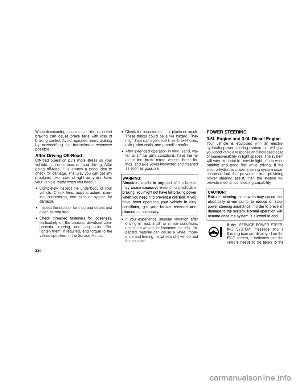 JEEP GRAND CHEROKEE 2010 Owner handbook (in English)
When descending mountains or hills, repeated
braking can cause brake fade with loss of
braking control. Avoid repeated heavy braking
by downshifting the transmission whenever
possible.
After Driving JEEP GRAND CHEROKEE 2010 Owner handbook (in English)
When descending mountains or hills, repeated
braking can cause brake fade with loss of
braking control. Avoid repeated heavy braking
by downshifting the transmission whenever
possible.
After Driving