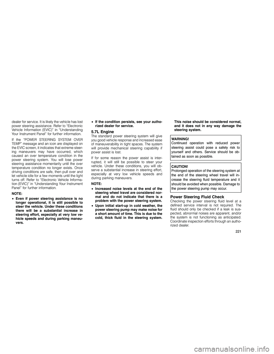 JEEP GRAND CHEROKEE 2010  Owner handbook (in English) 
dealer for service. It is likely the vehicle has lost
power steering assistance. Refer to “Electronic
Vehicle Information (EVIC)” in “Understanding
Your Instrument Panel” for further informat