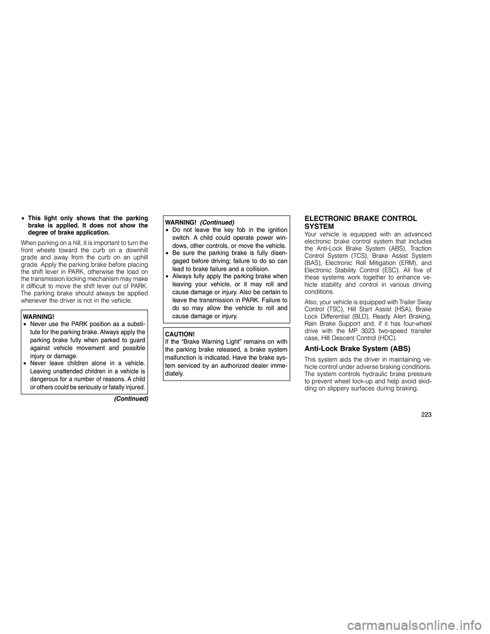 JEEP GRAND CHEROKEE 2010  Owner handbook (in English) 
•This light only shows that the parking
brake is applied. It does not show the
degree of brake application.
When parking on a hill, it is important to turn the
front wheels toward the curb on a dow