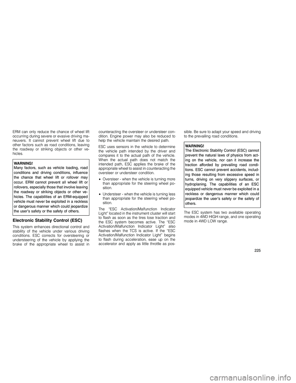 JEEP GRAND CHEROKEE 2010  Owner handbook (in English) 
ERM can only reduce the chance of wheel lift
occurring during severe or evasive driving ma-
neuvers. It cannot prevent wheel lift due to
other factors such as road conditions, leaving
the roadway or 