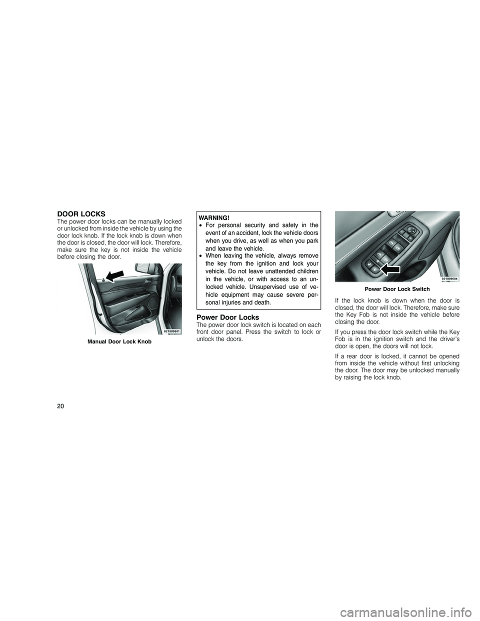 JEEP GRAND CHEROKEE 2010 Owner handbook (in English)
DOOR LOCKSThe power door locks can be manually locked
or unlocked from inside the vehicle by using the
door lock knob. If the lock knob is down when
the door is closed, the door will lock. Therefore, JEEP GRAND CHEROKEE 2010 Owner handbook (in English)
DOOR LOCKSThe power door locks can be manually locked
or unlocked from inside the vehicle by using the
door lock knob. If the lock knob is down when
the door is closed, the door will lock. Therefore,