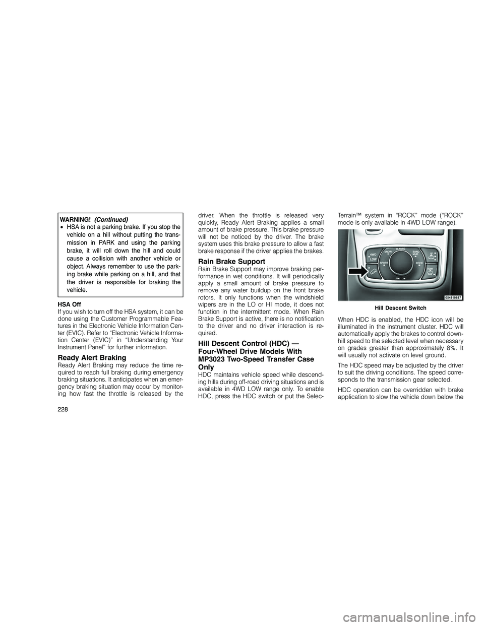 JEEP GRAND CHEROKEE 2010 Owner handbook (in English)
WARNING!(Continued)
• HSA is not a parking brake. If you stop the
vehicle on a hill without putting the trans-
mission in PARK and using the parking
brake, it will roll down the hill and could
caus JEEP GRAND CHEROKEE 2010 Owner handbook (in English)
WARNING!(Continued)
• HSA is not a parking brake. If you stop the
vehicle on a hill without putting the trans-
mission in PARK and using the parking
brake, it will roll down the hill and could
caus