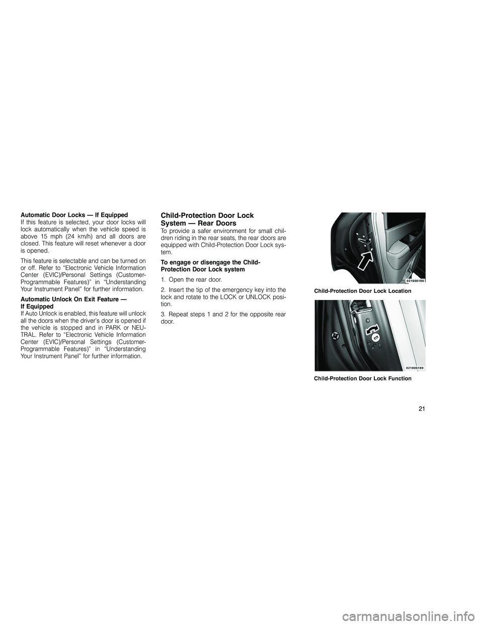 JEEP GRAND CHEROKEE 2010 Owner handbook (in English)
Automatic Door Locks — If Equipped
If this feature is selected, your door locks will
lock automatically when the vehicle speed is
above 15 mph (24 km/h) and all doors are
closed. This feature will JEEP GRAND CHEROKEE 2010 Owner handbook (in English)
Automatic Door Locks — If Equipped
If this feature is selected, your door locks will
lock automatically when the vehicle speed is
above 15 mph (24 km/h) and all doors are
closed. This feature will