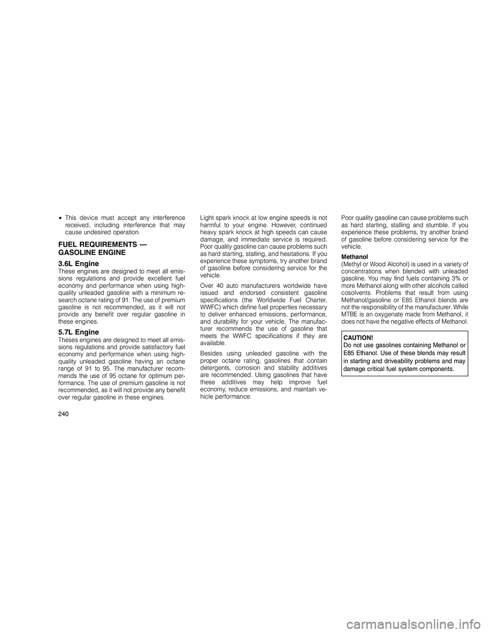 JEEP GRAND CHEROKEE 2011 Owner handbook (in English)
•This device must accept any interference
received, including interference that may
cause undesired operation.
FUEL REQUIREMENTS —
GASOLINE ENGINE
3.6L Engine
These engines are designed to meet a JEEP GRAND CHEROKEE 2011 Owner handbook (in English)
•This device must accept any interference
received, including interference that may
cause undesired operation.
FUEL REQUIREMENTS —
GASOLINE ENGINE
3.6L Engine
These engines are designed to meet a