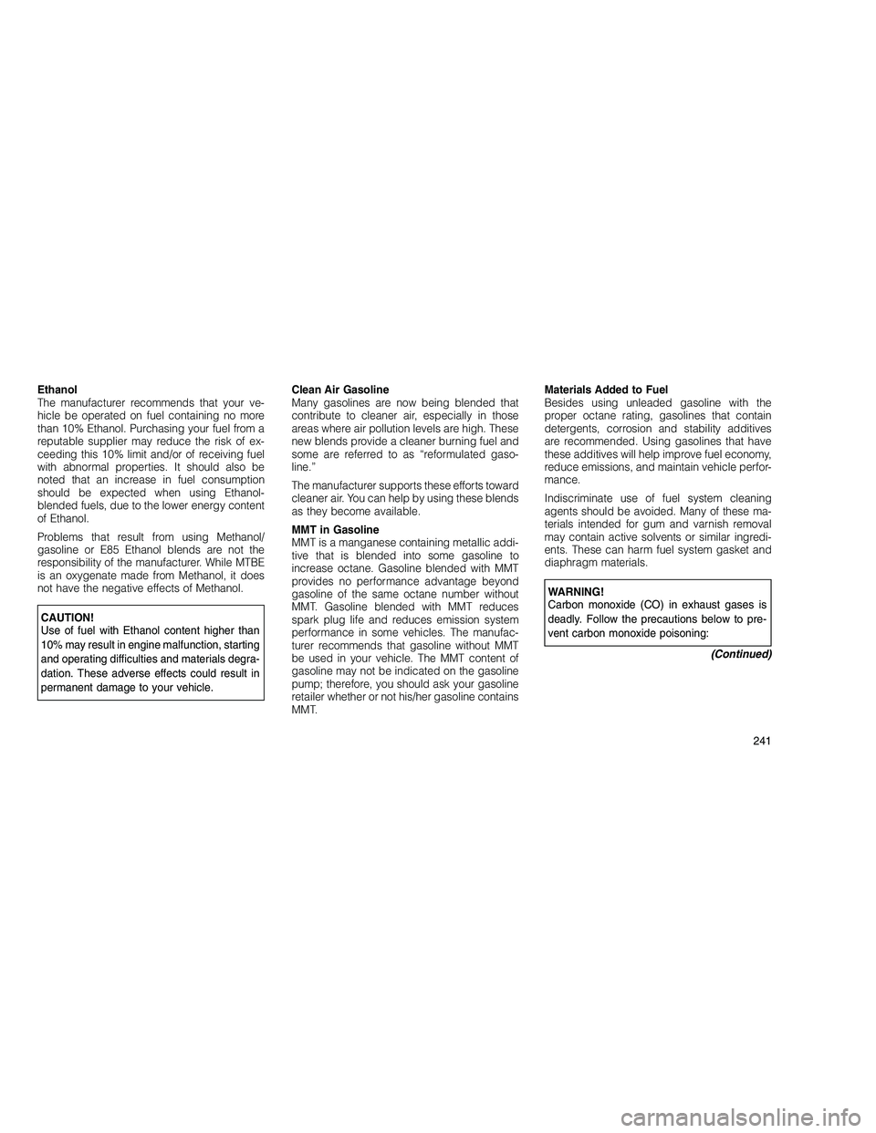 JEEP GRAND CHEROKEE 2011 Owner handbook (in English)
Ethanol
The manufacturer recommends that your ve-
hicle be operated on fuel containing no more
than 10% Ethanol. Purchasing your fuel from a
reputable supplier may reduce the risk of ex-
ceeding this JEEP GRAND CHEROKEE 2011 Owner handbook (in English)
Ethanol
The manufacturer recommends that your ve-
hicle be operated on fuel containing no more
than 10% Ethanol. Purchasing your fuel from a
reputable supplier may reduce the risk of ex-
ceeding this