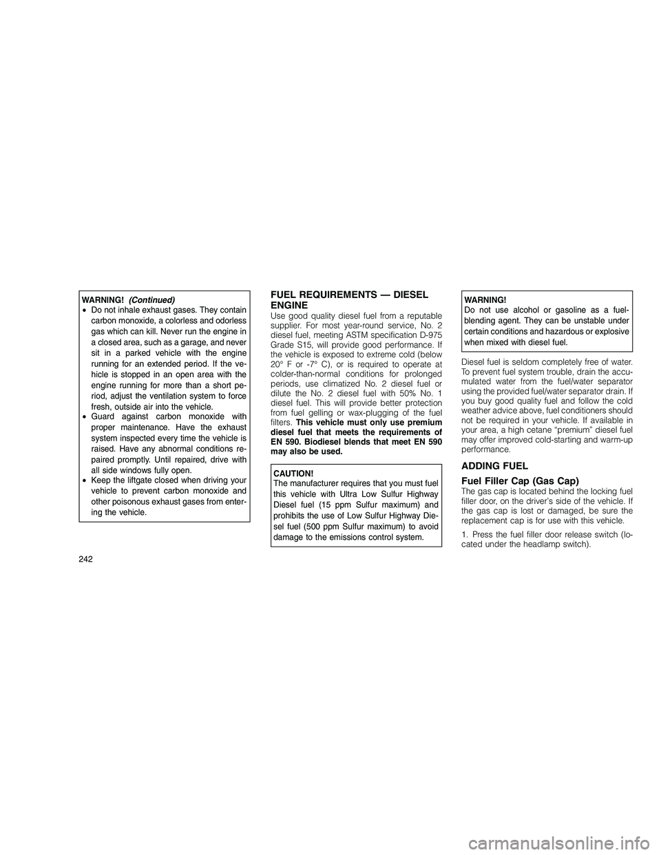 JEEP GRAND CHEROKEE 2010 Owner handbook (in English)
WARNING!(Continued)
• Do not inhale exhaust gases. They contain
carbon monoxide, a colorless and odorless
gas which can kill. Never run the engine in
a closed area, such as a garage, and never
sit JEEP GRAND CHEROKEE 2010 Owner handbook (in English)
WARNING!(Continued)
• Do not inhale exhaust gases. They contain
carbon monoxide, a colorless and odorless
gas which can kill. Never run the engine in
a closed area, such as a garage, and never
sit