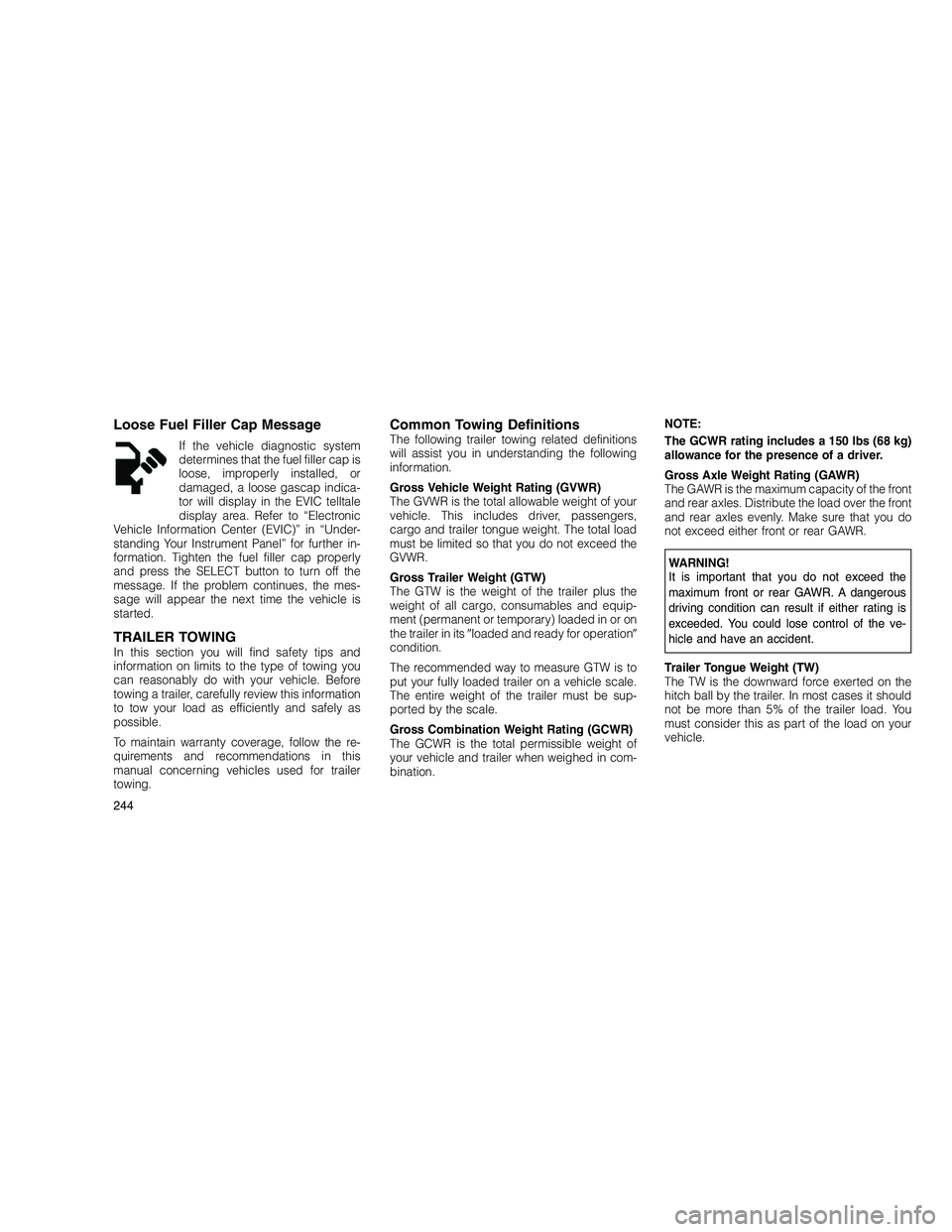 JEEP GRAND CHEROKEE 2011 Owner handbook (in English)
Loose Fuel Filler Cap Message
If the vehicle diagnostic system
determines that the fuel filler cap is
loose, improperly installed, or
damaged, a loose gascap indica-
tor will display in the EVIC tell JEEP GRAND CHEROKEE 2011 Owner handbook (in English)
Loose Fuel Filler Cap Message
If the vehicle diagnostic system
determines that the fuel filler cap is
loose, improperly installed, or
damaged, a loose gascap indica-
tor will display in the EVIC tell
