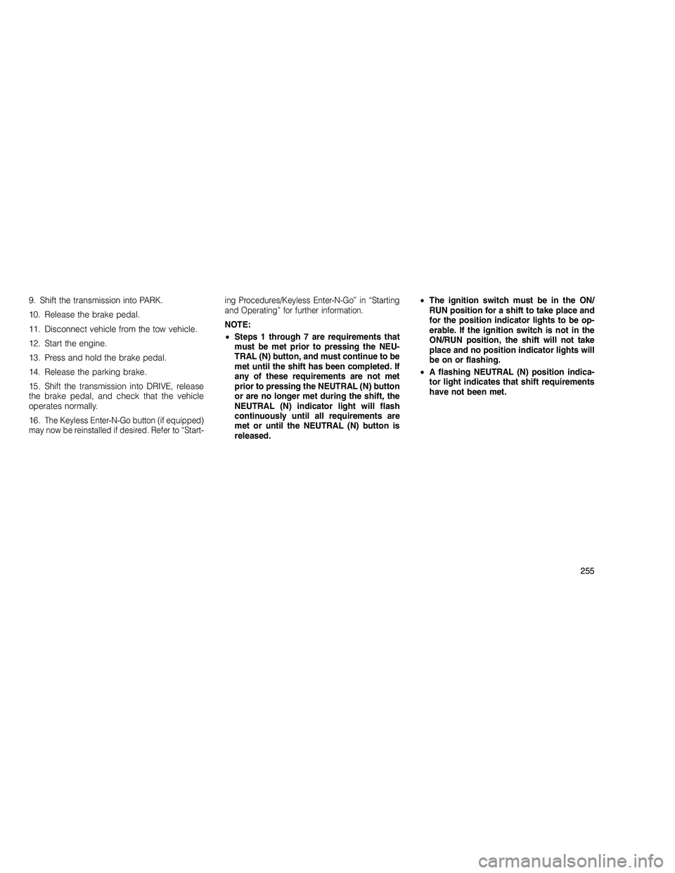 JEEP GRAND CHEROKEE 2010  Owner handbook (in English) 
9. Shift the transmission into PARK.
10. Release the brake pedal.
11. Disconnect vehicle from the tow vehicle.
12. Start the engine.
13. Press and hold the brake pedal.
14. Release the parking brake.