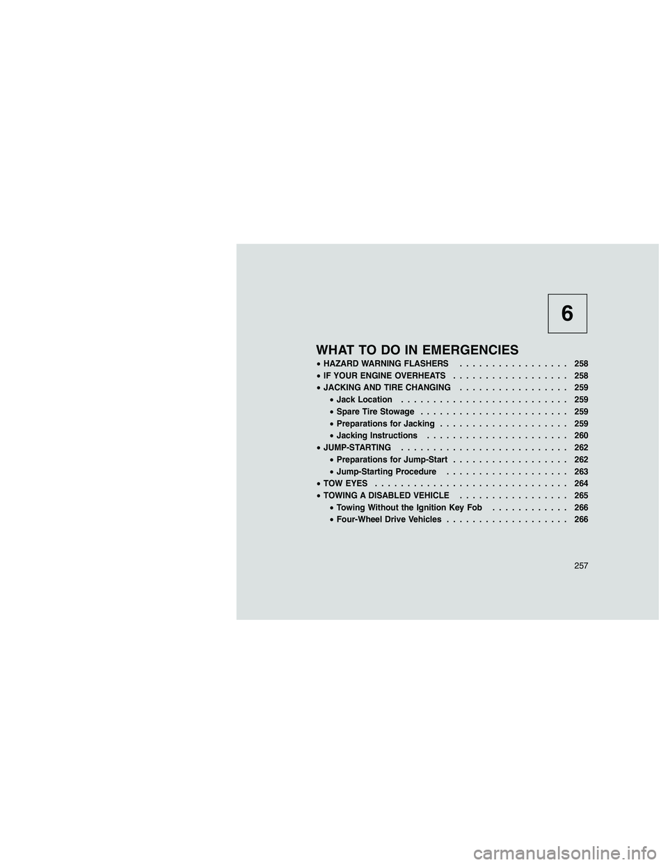 JEEP GRAND CHEROKEE 2010 Owner handbook (in English)
6
WHAT TO DO IN EMERGENCIES
•HAZARD WARNING FLASHERS ................. 258
• IF YOUR ENGINE OVERHEATS .................. 258
• JACKING AND TIRE CHANGING ................. 259
• Jack Location JEEP GRAND CHEROKEE 2010 Owner handbook (in English)
6
WHAT TO DO IN EMERGENCIES
•HAZARD WARNING FLASHERS ................. 258
• IF YOUR ENGINE OVERHEATS .................. 258
• JACKING AND TIRE CHANGING ................. 259
• Jack Location