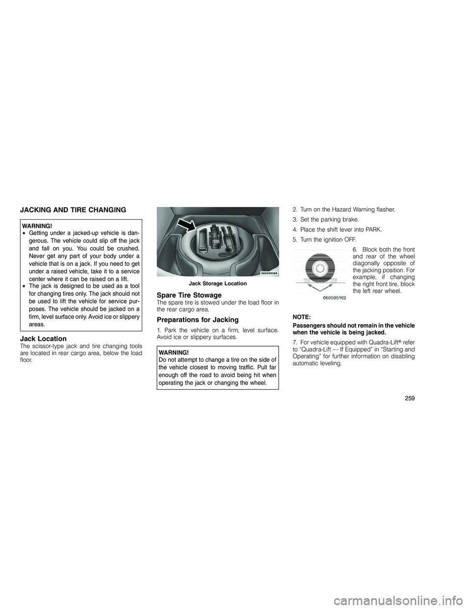 JEEP GRAND CHEROKEE 2010 Owner handbook (in English)
JACKING AND TIRE CHANGING
WARNING!
•Getting under a jacked-up vehicle is dan-
gerous. The vehicle could slip off the jack
and fall on you. You could be crushed.
Never get any part of your body unde JEEP GRAND CHEROKEE 2010 Owner handbook (in English)
JACKING AND TIRE CHANGING
WARNING!
•Getting under a jacked-up vehicle is dan-
gerous. The vehicle could slip off the jack
and fall on you. You could be crushed.
Never get any part of your body unde