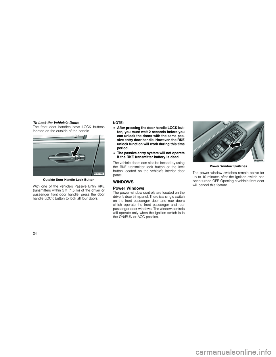 JEEP GRAND CHEROKEE 2010 Owner handbook (in English)
To Lock the Vehicle’s Doors
The front door handles have LOCK buttons
located on the outside of the handle.
With one of the vehicle’s Passive Entry RKE
transmitters within 5 ft (1.5 m) of the driv JEEP GRAND CHEROKEE 2010 Owner handbook (in English)
To Lock the Vehicle’s Doors
The front door handles have LOCK buttons
located on the outside of the handle.
With one of the vehicle’s Passive Entry RKE
transmitters within 5 ft (1.5 m) of the driv