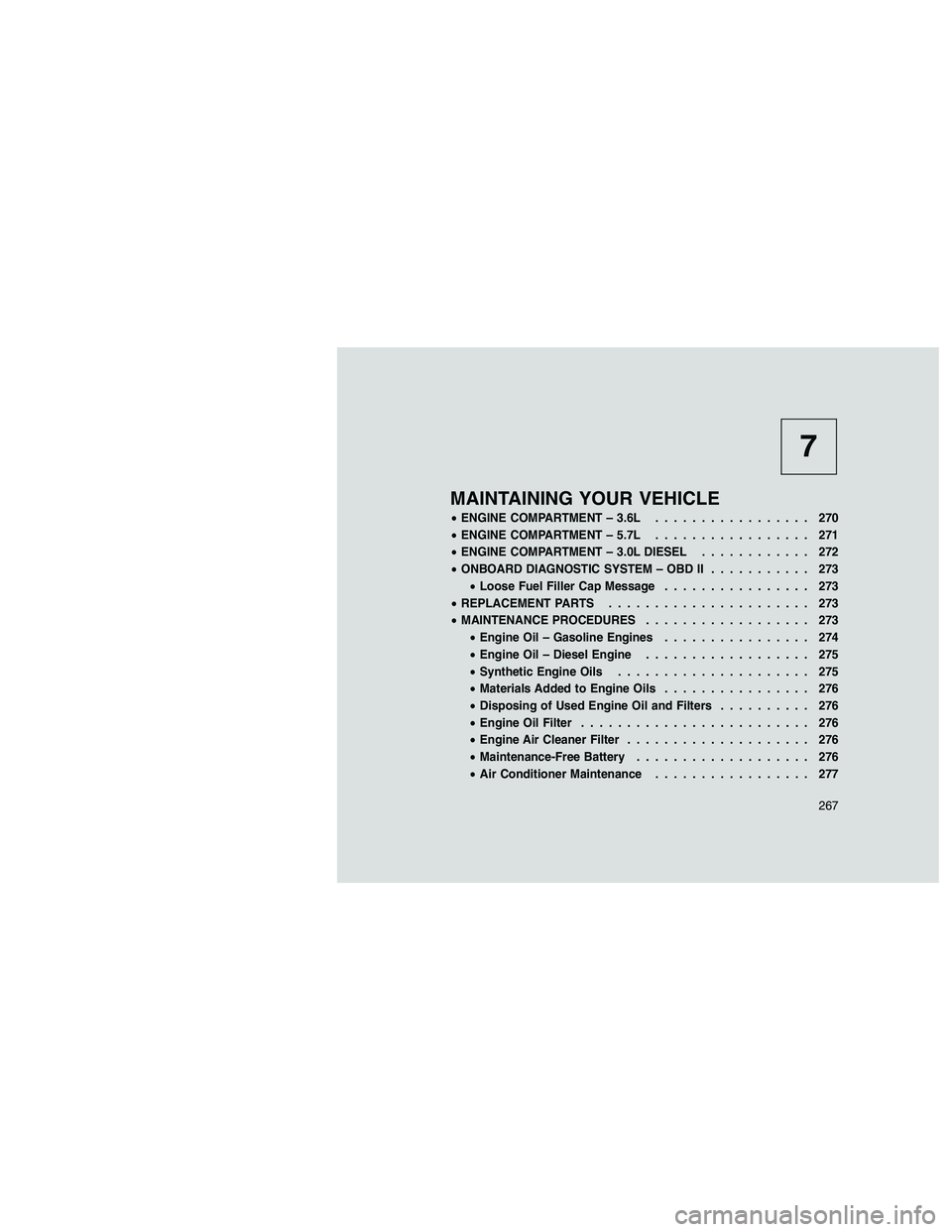 JEEP GRAND CHEROKEE 2010 Owner handbook (in English)
7
MAINTAINING YOUR VEHICLE
•ENGINE COMPARTMENT – 3.6L ................. 270
• ENGINE COMPARTMENT – 5.7L ................. 271
• ENGINE COMPARTMENT – 3.0L DIESEL ............ 272
• ONBOA JEEP GRAND CHEROKEE 2010 Owner handbook (in English)
7
MAINTAINING YOUR VEHICLE
•ENGINE COMPARTMENT – 3.6L ................. 270
• ENGINE COMPARTMENT – 5.7L ................. 271
• ENGINE COMPARTMENT – 3.0L DIESEL ............ 272
• ONBOA