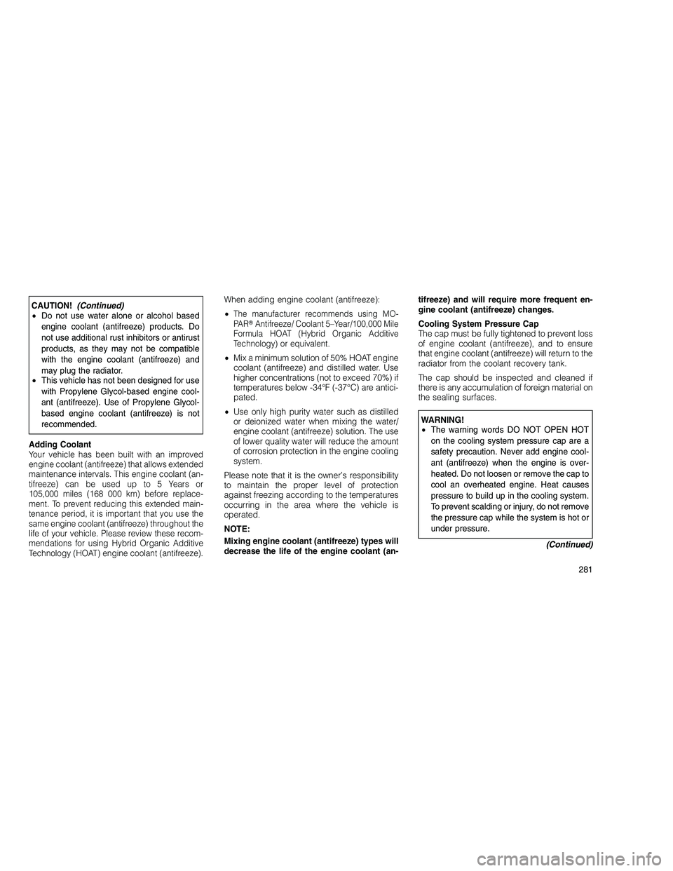 JEEP GRAND CHEROKEE 2010 Owner handbook (in English)
CAUTION!(Continued)
• Do not use water alone or alcohol based
engine coolant (antifreeze) products. Do
not use additional rust inhibitors or antirust
products, as they may not be compatible
with th JEEP GRAND CHEROKEE 2010 Owner handbook (in English)
CAUTION!(Continued)
• Do not use water alone or alcohol based
engine coolant (antifreeze) products. Do
not use additional rust inhibitors or antirust
products, as they may not be compatible
with th