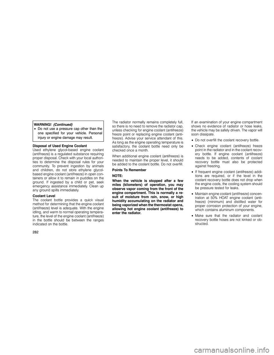 JEEP GRAND CHEROKEE 2010 Owner handbook (in English)
WARNING!(Continued)
• Do not use a pressure cap other than the
one specified for your vehicle. Personal
injury or engine damage may result.
Disposal of Used Engine Coolant
Used ethylene glycol-base JEEP GRAND CHEROKEE 2010 Owner handbook (in English)
WARNING!(Continued)
• Do not use a pressure cap other than the
one specified for your vehicle. Personal
injury or engine damage may result.
Disposal of Used Engine Coolant
Used ethylene glycol-base
