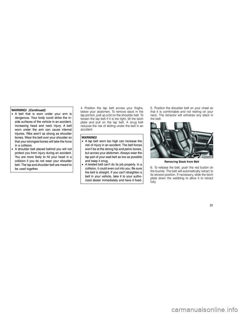 JEEP GRAND CHEROKEE 2010 Owner handbook (in English)
WARNING!(Continued)
• A belt that is worn under your arm is
dangerous. Your body could strike the in-
side surfaces of the vehicle in an accident,
increasing head and neck injury. A belt
worn under JEEP GRAND CHEROKEE 2010 Owner handbook (in English)
WARNING!(Continued)
• A belt that is worn under your arm is
dangerous. Your body could strike the in-
side surfaces of the vehicle in an accident,
increasing head and neck injury. A belt
worn under