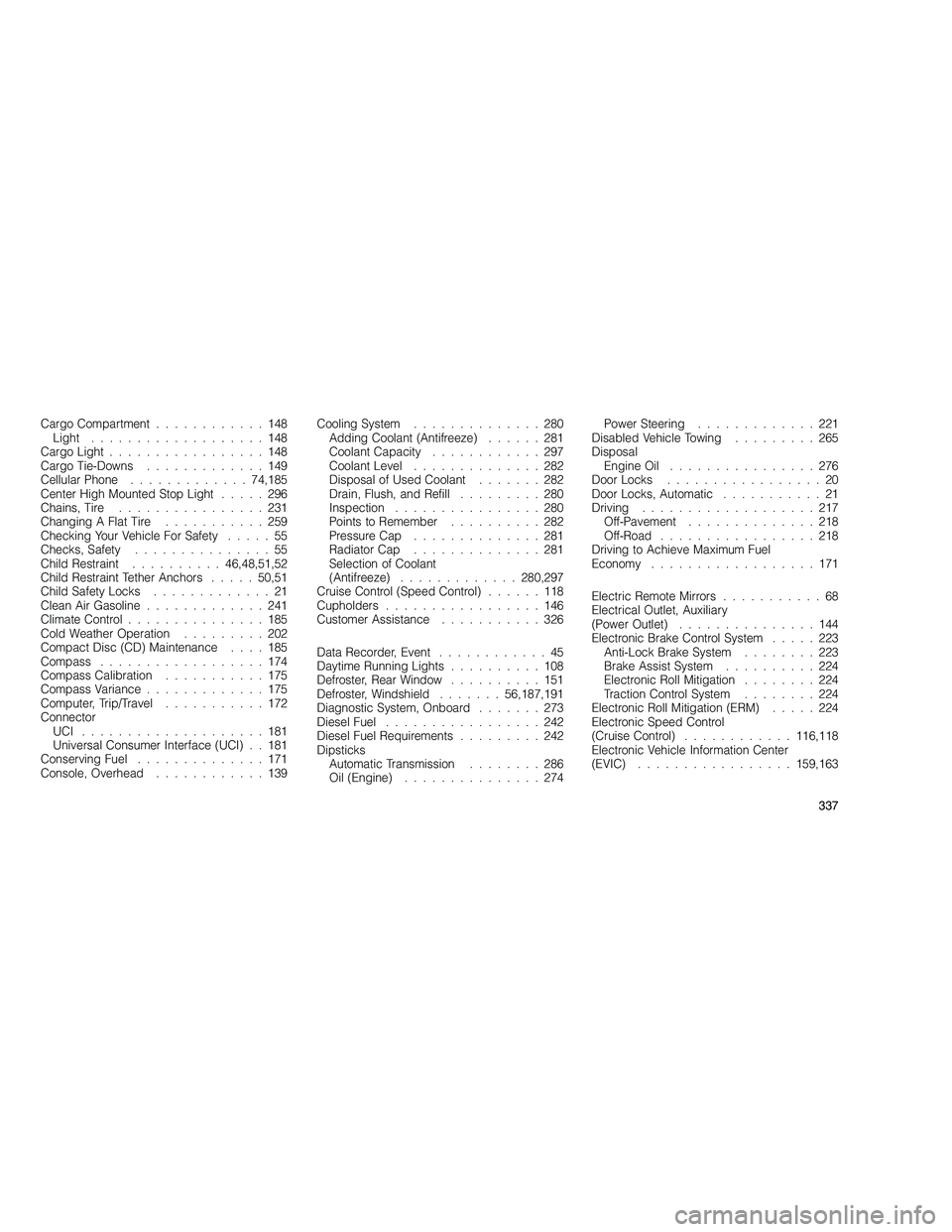 JEEP GRAND CHEROKEE 2010  Owner handbook (in English) 
Cargo Compartment............148
Light ...................148
Cargo Light .................148
Cargo Tie-Downs .............149
Cellular Phone ............. 74,185
Center High Mounted Stop Light ....