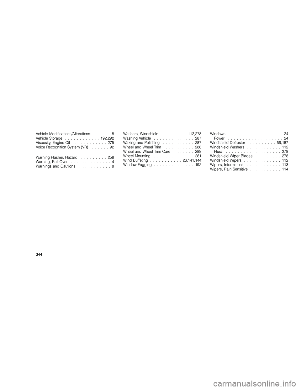 JEEP GRAND CHEROKEE 2010  Owner handbook (in English) 
Vehicle Modifications/Alterations......8
Vehicle Storage ............ 192,292
Viscosity, Engine Oil ............275
Voice Recognition System (VR) ......92
Warning Flasher, Hazard .........258
Warning