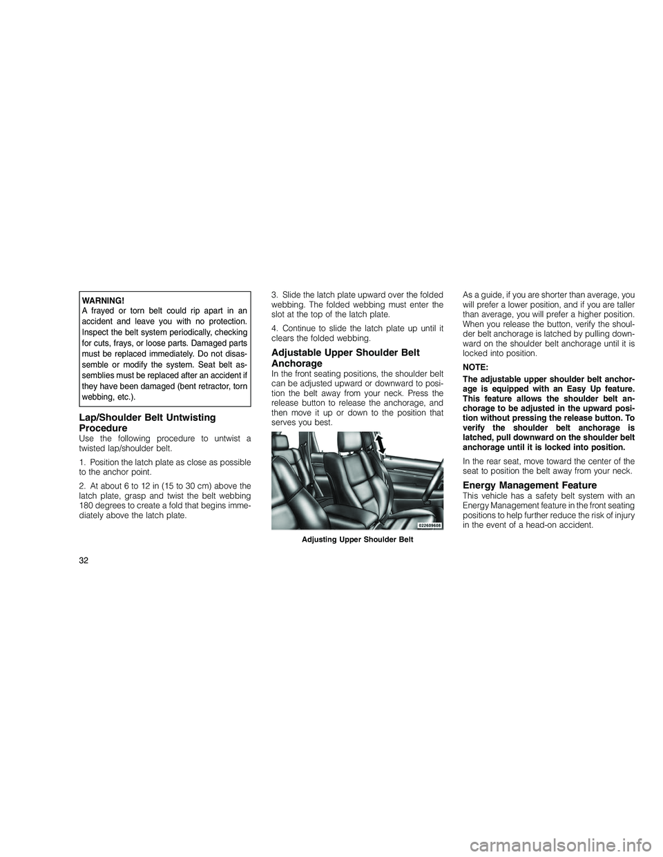 JEEP GRAND CHEROKEE 2010 Owner handbook (in English)
WARNING!
A frayed or torn belt could rip apart in an
accident and leave you with no protection.
Inspect the belt system periodically, checking
for cuts, frays, or loose parts. Damaged parts
must be r JEEP GRAND CHEROKEE 2010 Owner handbook (in English)
WARNING!
A frayed or torn belt could rip apart in an
accident and leave you with no protection.
Inspect the belt system periodically, checking
for cuts, frays, or loose parts. Damaged parts
must be r