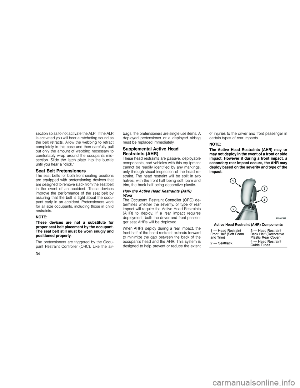 JEEP GRAND CHEROKEE 2010  Owner handbook (in English) 
section so as to not activate the ALR. If the ALR
is activated you will hear a ratcheting sound as
the belt retracts. Allow the webbing to retract
completely in this case and then carefully pull
out 