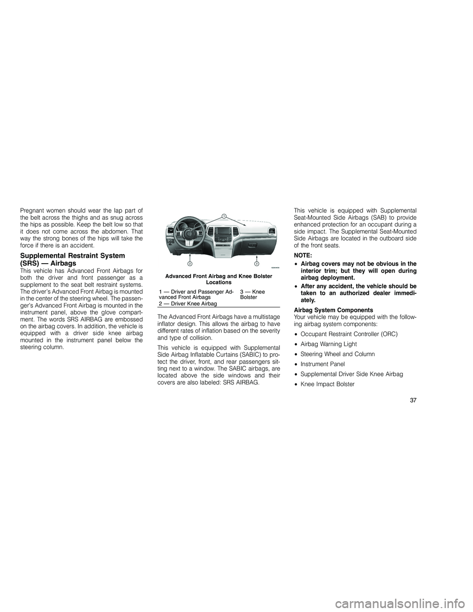 JEEP GRAND CHEROKEE 2010 Owner handbook (in English)
Pregnant women should wear the lap part of
the belt across the thighs and as snug across
the hips as possible. Keep the belt low so that
it does not come across the abdomen. That
way the strong bones JEEP GRAND CHEROKEE 2010 Owner handbook (in English)
Pregnant women should wear the lap part of
the belt across the thighs and as snug across
the hips as possible. Keep the belt low so that
it does not come across the abdomen. That
way the strong bones