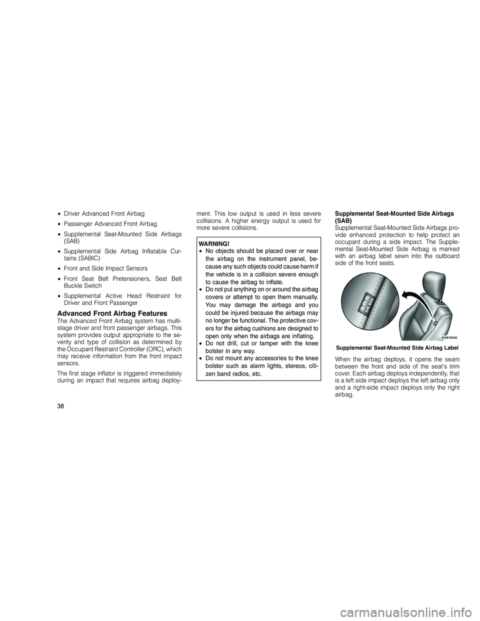 JEEP GRAND CHEROKEE 2011  Owner handbook (in English) 
•Driver Advanced Front Airbag
• Passenger Advanced Front Airbag
• Supplemental Seat-Mounted Side Airbags
(SAB)
• Supplemental Side Airbag Inflatable Cur-
tains (SABIC)
• Front and Side Impa