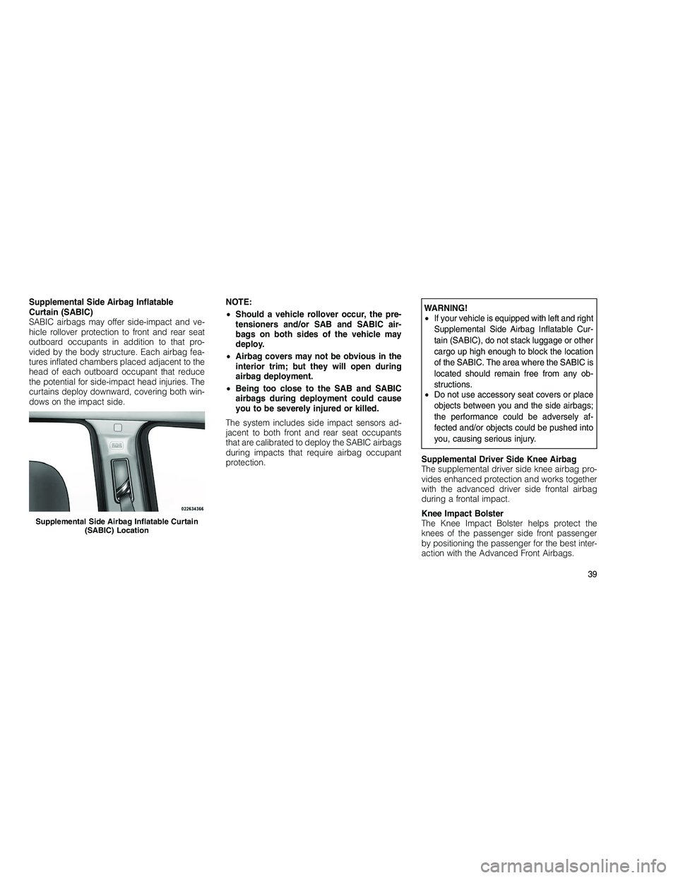 JEEP GRAND CHEROKEE 2010 Owner handbook (in English)
Supplemental Side Airbag Inflatable
Curtain (SABIC)
SABIC airbags may offer side-impact and ve-
hicle rollover protection to front and rear seat
outboard occupants in addition to that pro-
vided by t JEEP GRAND CHEROKEE 2010 Owner handbook (in English)
Supplemental Side Airbag Inflatable
Curtain (SABIC)
SABIC airbags may offer side-impact and ve-
hicle rollover protection to front and rear seat
outboard occupants in addition to that pro-
vided by t