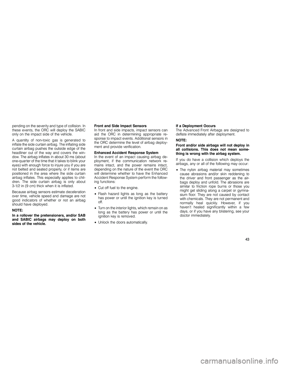 JEEP GRAND CHEROKEE 2010 Owner handbook (in English)
pending on the severity and type of collision. In
these events, the ORC will deploy the SABIC
only on the impact side of the vehicle.
A quantity of non-toxic gas is generated to
inflate the side curt JEEP GRAND CHEROKEE 2010 Owner handbook (in English)
pending on the severity and type of collision. In
these events, the ORC will deploy the SABIC
only on the impact side of the vehicle.
A quantity of non-toxic gas is generated to
inflate the side curt