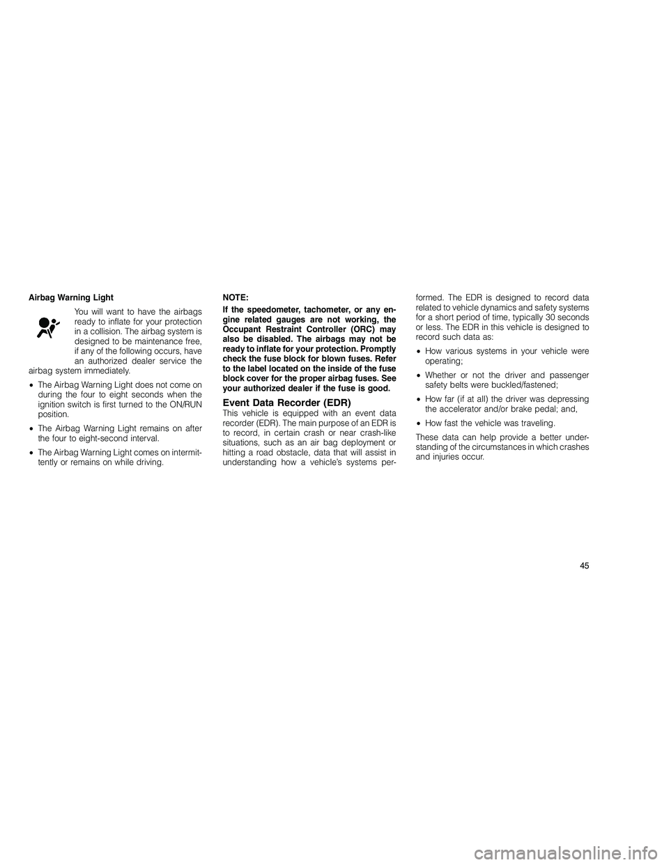 JEEP GRAND CHEROKEE 2010 Owner handbook (in English)
Airbag Warning LightYou will want to have the airbags
ready to inflate for your protection
in a collision. The airbag system is
designed to be maintenance free,
if any of the following occurs, have
a JEEP GRAND CHEROKEE 2010 Owner handbook (in English)
Airbag Warning LightYou will want to have the airbags
ready to inflate for your protection
in a collision. The airbag system is
designed to be maintenance free,
if any of the following occurs, have
a